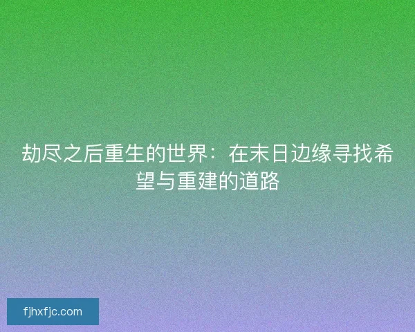 劫尽之后重生的世界：在末日边缘寻找希望与重建的道路