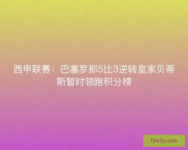 西甲联赛：巴塞罗那5比3逆转皇家贝蒂斯暂时领跑积分榜
